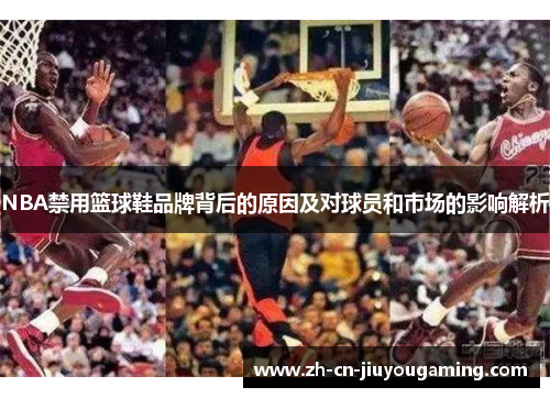 NBA禁用篮球鞋品牌背后的原因及对球员和市场的影响解析