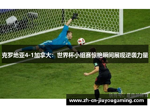 克罗地亚4-1加拿大：世界杯小组赛惊艳瞬间展现逆袭力量