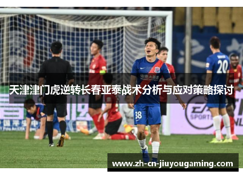天津津门虎逆转长春亚泰战术分析与应对策略探讨