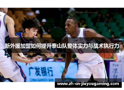 新外援加盟如何提升泰山队整体实力与战术执行力