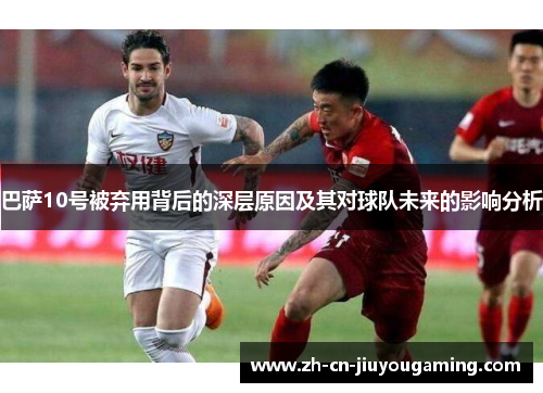 巴萨10号被弃用背后的深层原因及其对球队未来的影响分析