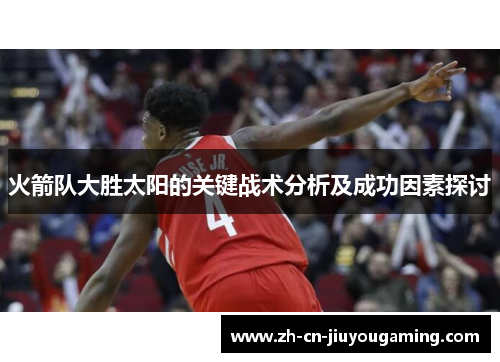 火箭队大胜太阳的关键战术分析及成功因素探讨