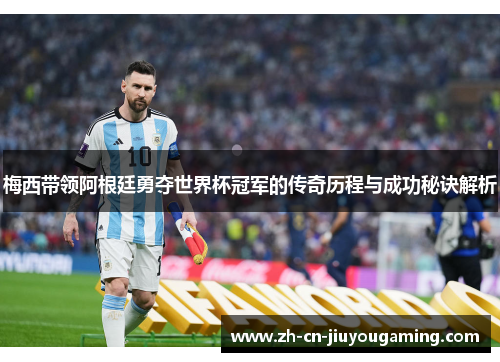 梅西带领阿根廷勇夺世界杯冠军的传奇历程与成功秘诀解析
