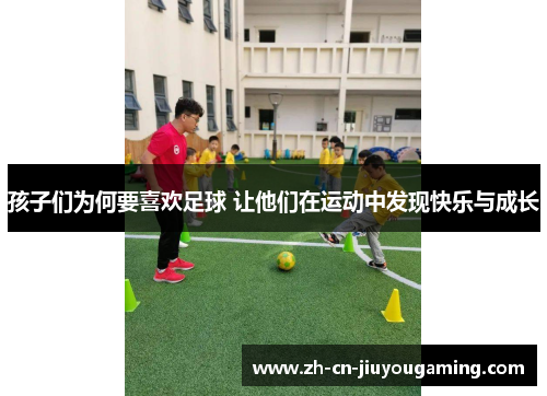 孩子们为何要喜欢足球 让他们在运动中发现快乐与成长