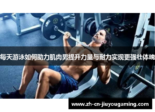 每天游泳如何助力肌肉男提升力量与耐力实现更强壮体魄