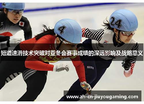 短道速滑技术突破对亚冬会赛事成绩的深远影响及战略意义