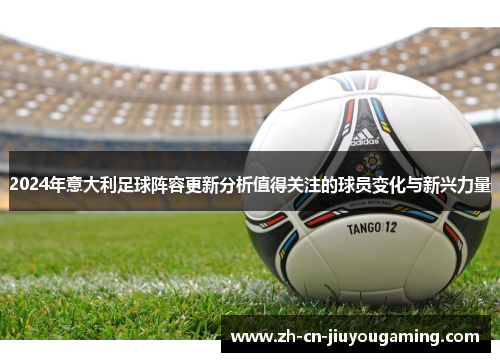 2024年意大利足球阵容更新分析值得关注的球员变化与新兴力量