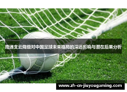 南通支云降级对中国足球未来格局的深远影响与潜在后果分析