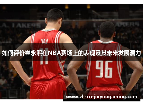 如何评价崔永熙在NBA赛场上的表现及其未来发展潜力