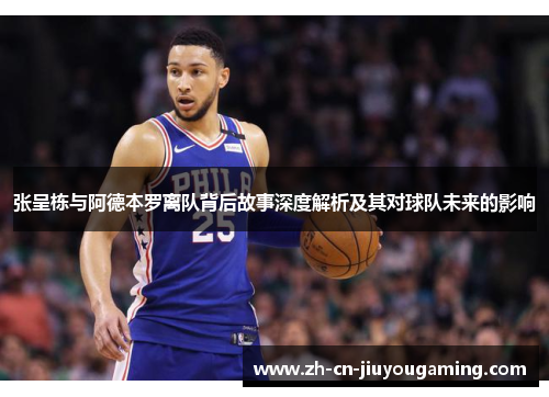 张呈栋与阿德本罗离队背后故事深度解析及其对球队未来的影响