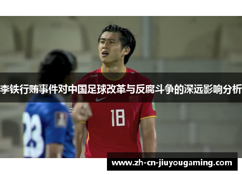 李铁行贿事件对中国足球改革与反腐斗争的深远影响分析