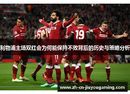 利物浦主场双红会为何能保持不败背后的历史与策略分析