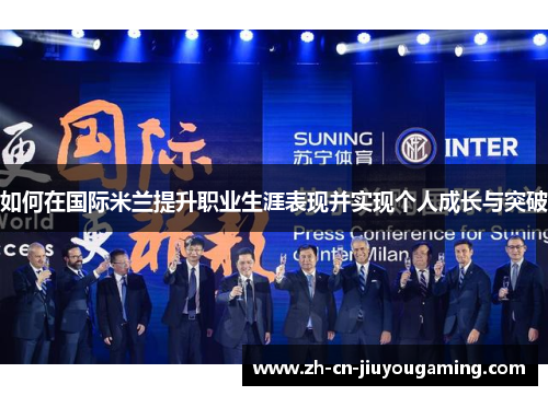 如何在国际米兰提升职业生涯表现并实现个人成长与突破