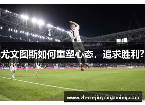 尤文图斯如何重塑心态，追求胜利？