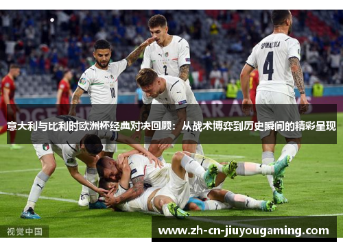意大利与比利时欧洲杯经典对决回顾：从战术博弈到历史瞬间的精彩呈现