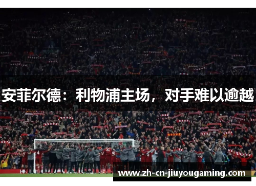 安菲尔德：利物浦主场，对手难以逾越