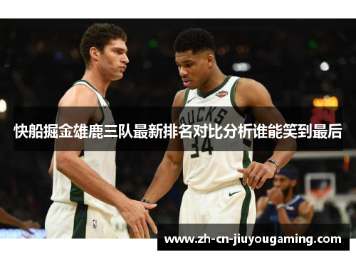 快船掘金雄鹿三队最新排名对比分析谁能笑到最后