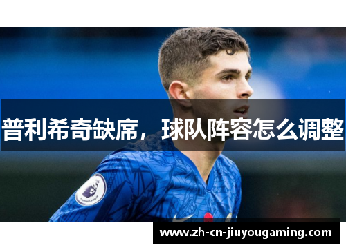 普利希奇缺席，球队阵容怎么调整