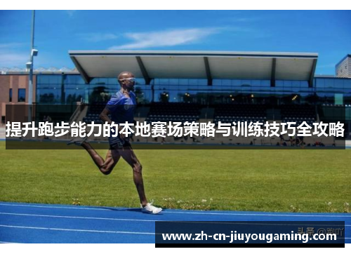 提升跑步能力的本地赛场策略与训练技巧全攻略