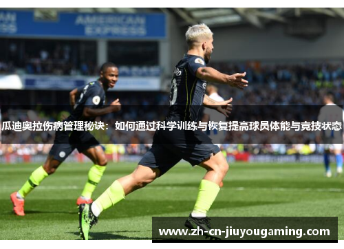 瓜迪奥拉伤病管理秘诀：如何通过科学训练与恢复提高球员体能与竞技状态