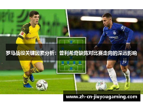 罗马战役关键因素分析：普利希奇缺阵对比赛走向的深远影响