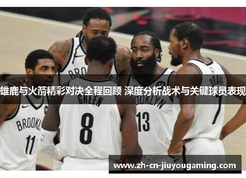 雄鹿与火箭精彩对决全程回顾 深度分析战术与关键球员表现