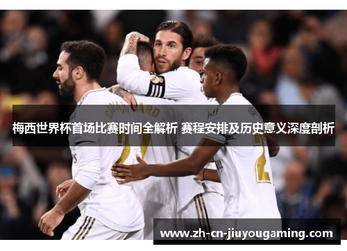 梅西世界杯首场比赛时间全解析 赛程安排及历史意义深度剖析