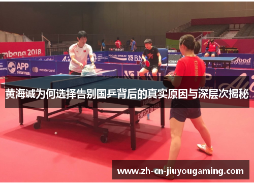 黄海诚为何选择告别国乒背后的真实原因与深层次揭秘