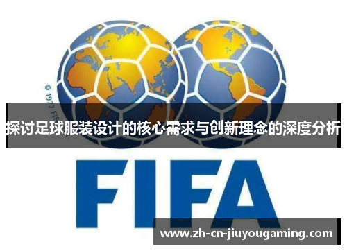 探讨足球服装设计的核心需求与创新理念的深度分析