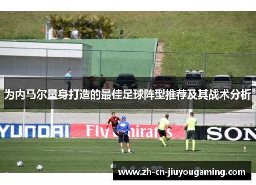 为内马尔量身打造的最佳足球阵型推荐及其战术分析
