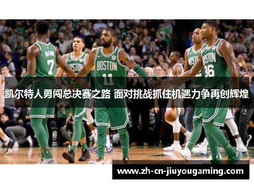 凯尔特人勇闯总决赛之路 面对挑战抓住机遇力争再创辉煌