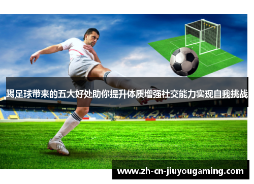 踢足球带来的五大好处助你提升体质增强社交能力实现自我挑战